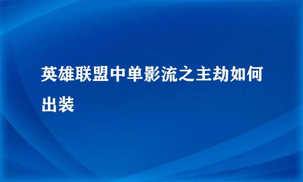 英雄联盟中单影流之主劫如何出装