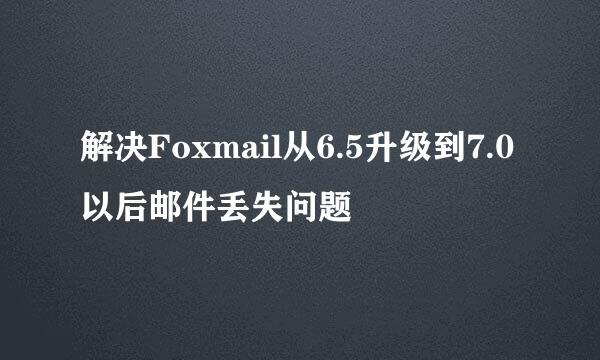 解决Foxmail从6.5升级到7.0以后邮件丢失问题