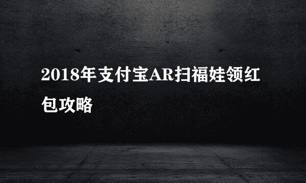 2018年支付宝AR扫福娃领红包攻略