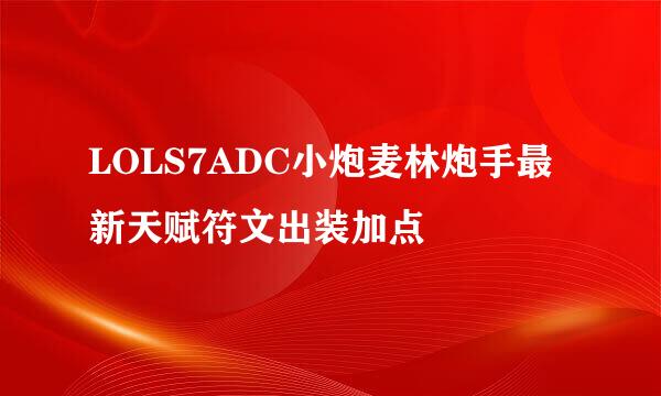 LOLS7ADC小炮麦林炮手最新天赋符文出装加点