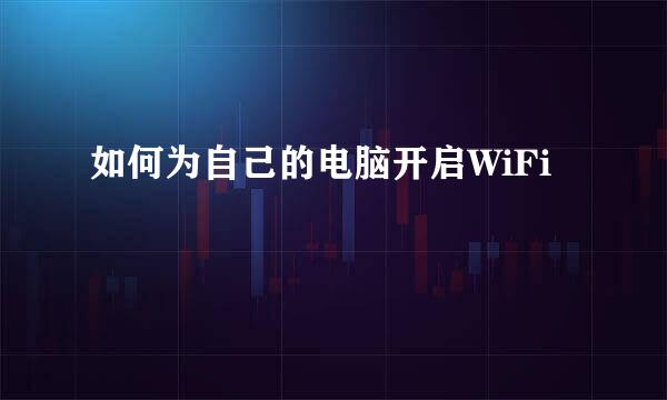 如何为自己的电脑开启WiFi