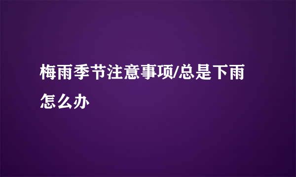 梅雨季节注意事项/总是下雨怎么办