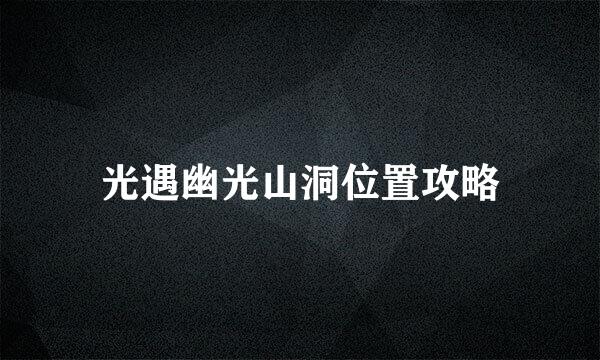 光遇幽光山洞位置攻略