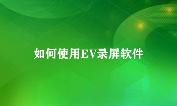 如何使用EV录屏软件