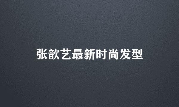 张歆艺最新时尚发型