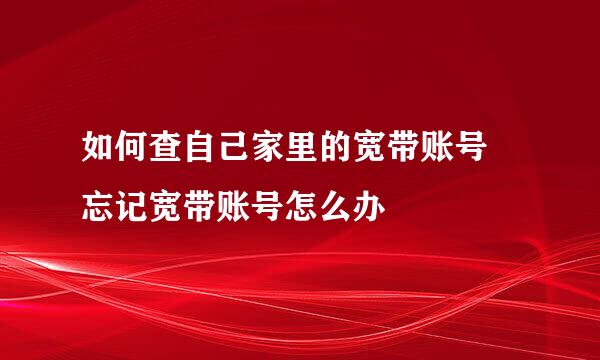 如何查自己家里的宽带账号 忘记宽带账号怎么办