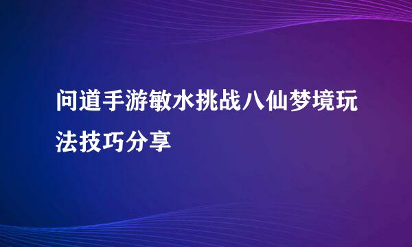问道手游敏水挑战八仙梦境玩法技巧分享