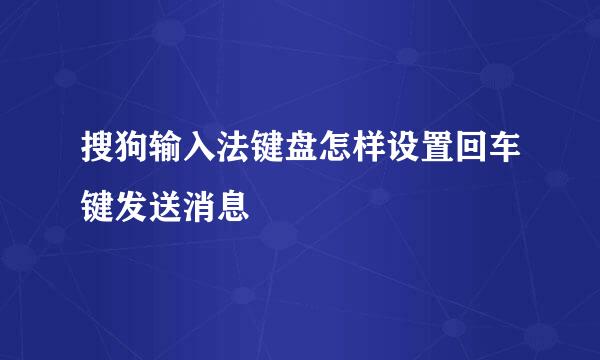 搜狗输入法键盘怎样设置回车键发送消息
