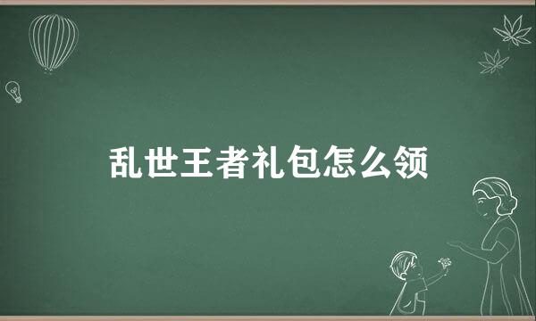 乱世王者礼包怎么领