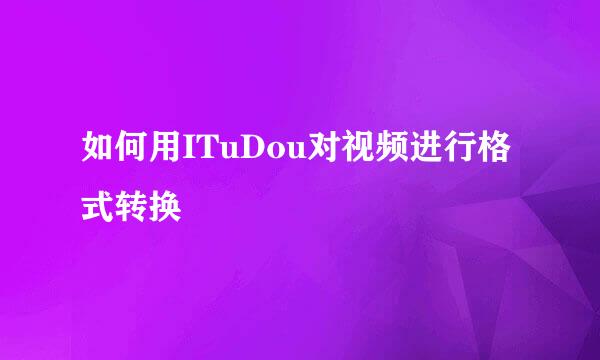 如何用ITuDou对视频进行格式转换