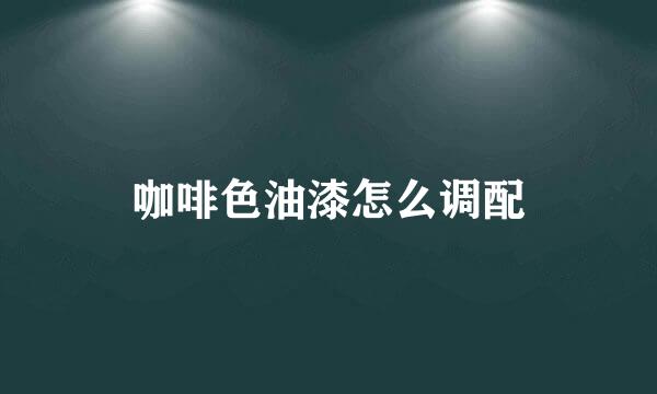 咖啡色油漆怎么调配