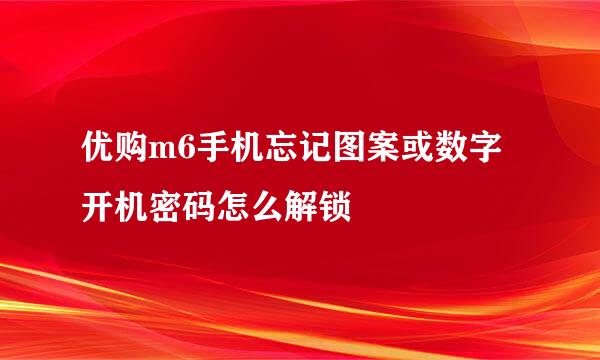优购m6手机忘记图案或数字开机密码怎么解锁