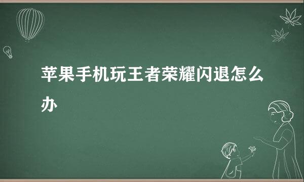 苹果手机玩王者荣耀闪退怎么办