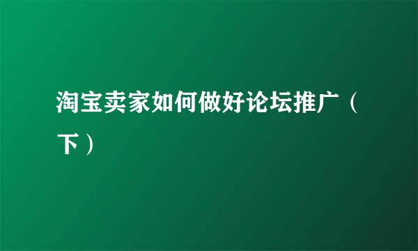 淘宝卖家如何做好论坛推广（下）
