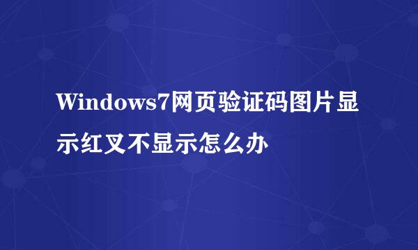 Windows7网页验证码图片显示红叉不显示怎么办