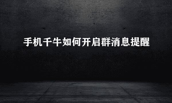 手机千牛如何开启群消息提醒
