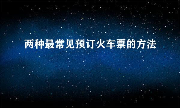 两种最常见预订火车票的方法