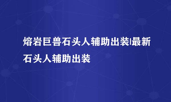 熔岩巨兽石头人辅助出装|最新石头人辅助出装