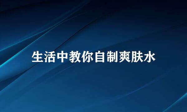 生活中教你自制爽肤水