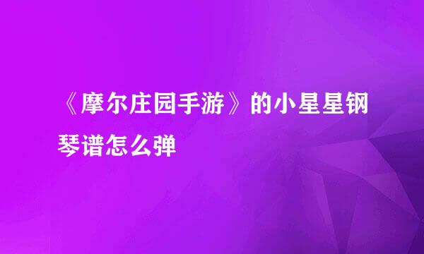《摩尔庄园手游》的小星星钢琴谱怎么弹