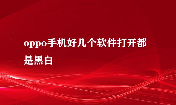 oppo手机好几个软件打开都是黑白