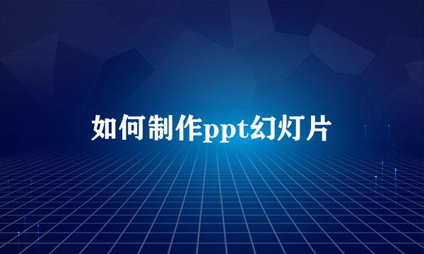 如何制作ppt幻灯片