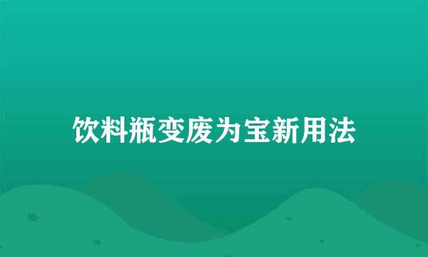 饮料瓶变废为宝新用法