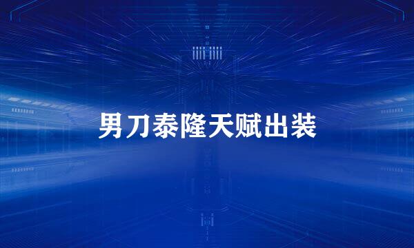 男刀泰隆天赋出装