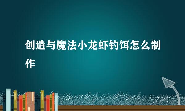 创造与魔法小龙虾钓饵怎么制作