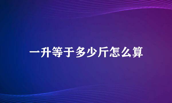 一升等于多少斤怎么算