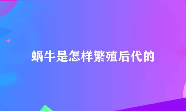 蜗牛是怎样繁殖后代的