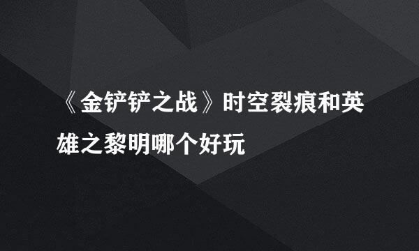 《金铲铲之战》时空裂痕和英雄之黎明哪个好玩