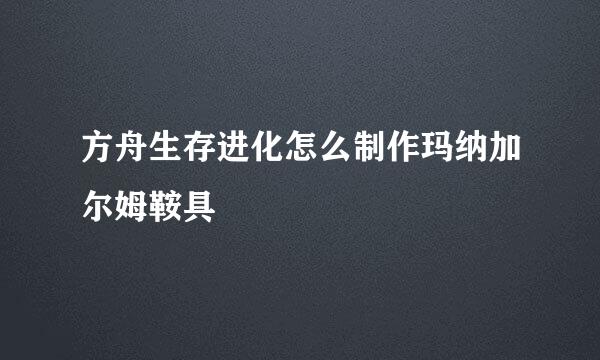 方舟生存进化怎么制作玛纳加尔姆鞍具