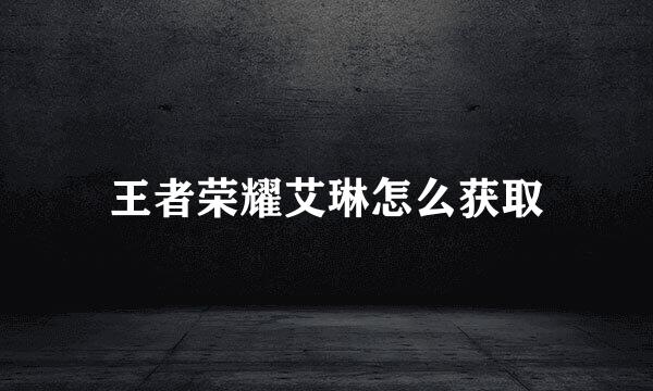 王者荣耀艾琳怎么获取