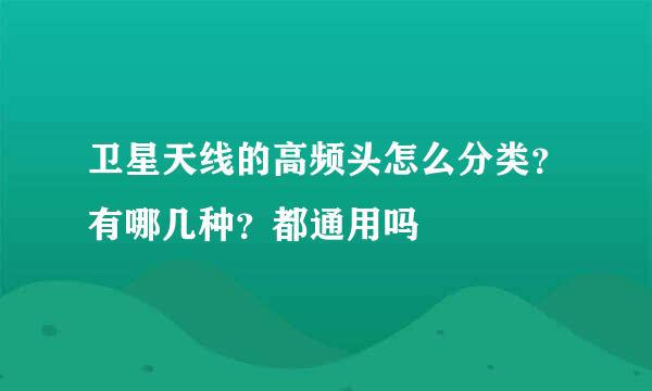 卫星天线的高频头怎么分类？有哪几种？都通用吗