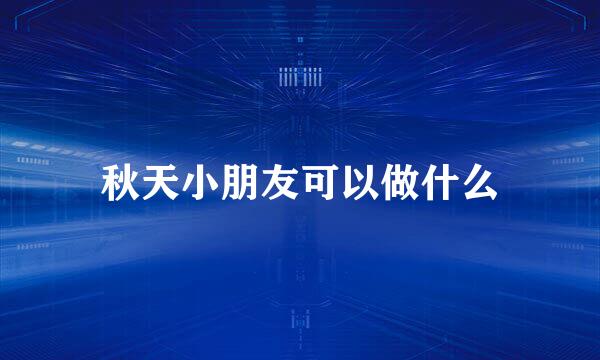 秋天小朋友可以做什么