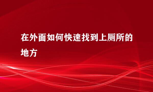 在外面如何快速找到上厕所的地方