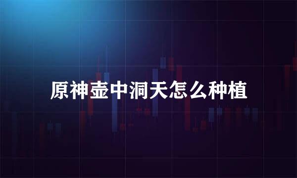 原神壶中洞天怎么种植