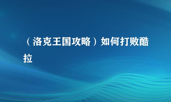 （洛克王国攻略）如何打败酷拉