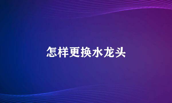 怎样更换水龙头