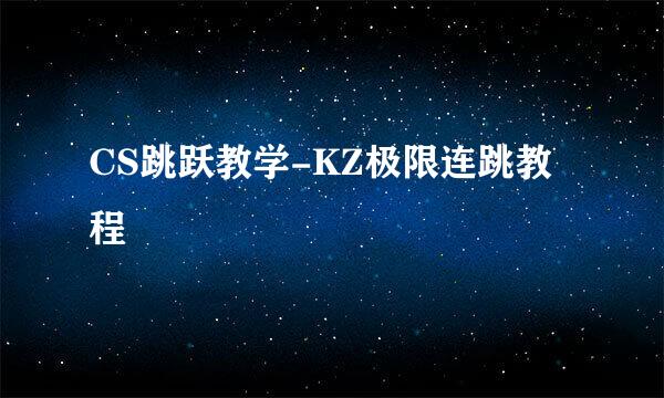 CS跳跃教学-KZ极限连跳教程