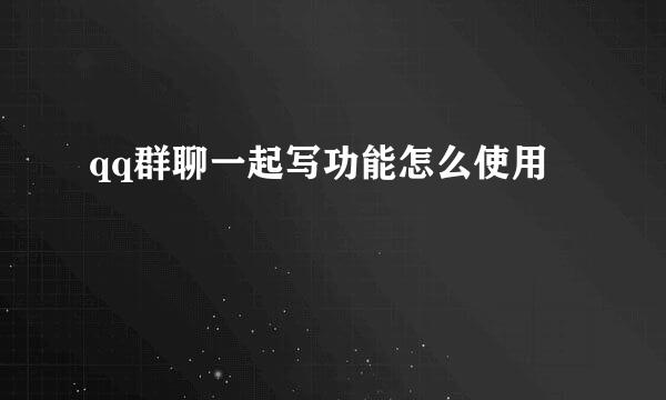 qq群聊一起写功能怎么使用