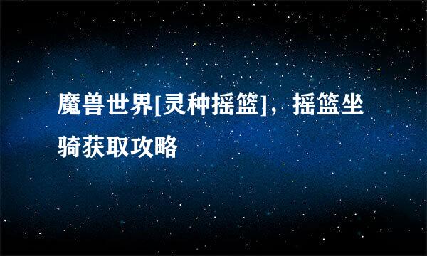 魔兽世界[灵种摇篮]，摇篮坐骑获取攻略
