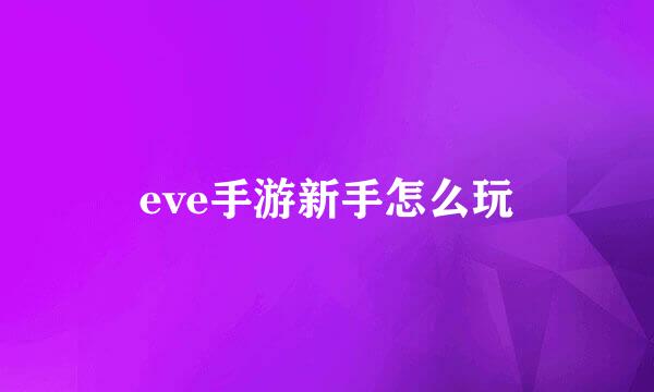 eve手游新手怎么玩