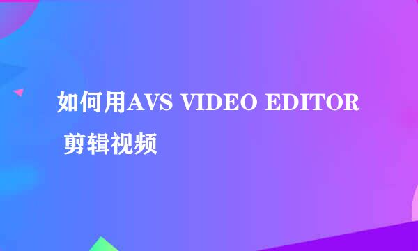 如何用AVS VIDEO EDITOR 剪辑视频