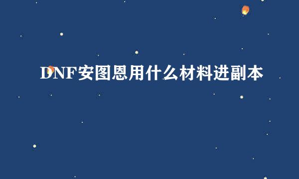 DNF安图恩用什么材料进副本