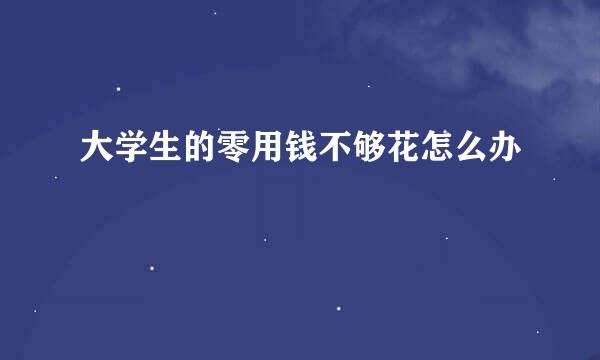 大学生的零用钱不够花怎么办