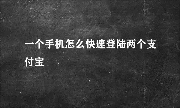 一个手机怎么快速登陆两个支付宝