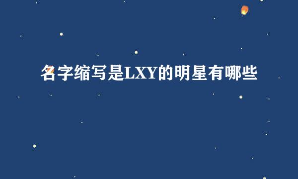 名字缩写是LXY的明星有哪些