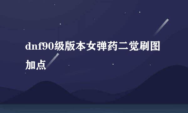 dnf90级版本女弹药二觉刷图加点